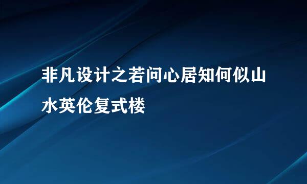 非凡设计之若问心居知何似山水英伦复式楼