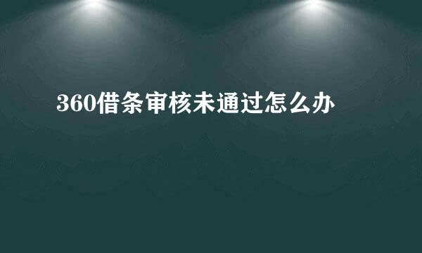 360借条审核未通过怎么办