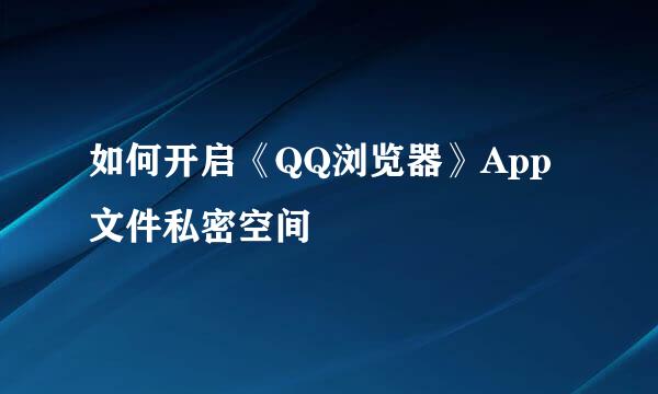 如何开启《QQ浏览器》App文件私密空间