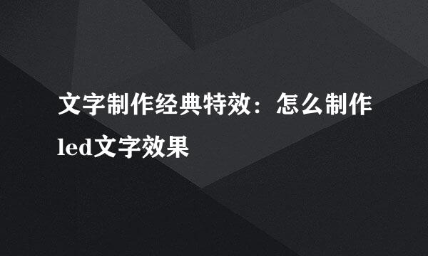 文字制作经典特效：怎么制作led文字效果