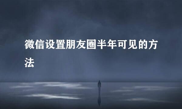 微信设置朋友圈半年可见的方法