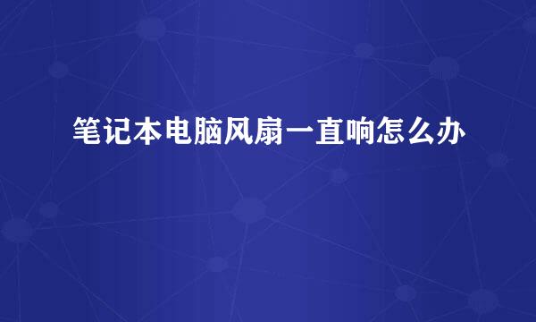笔记本电脑风扇一直响怎么办