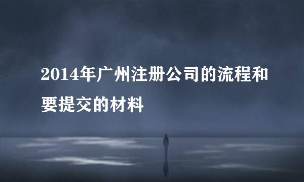 2014年广州注册公司的流程和要提交的材料