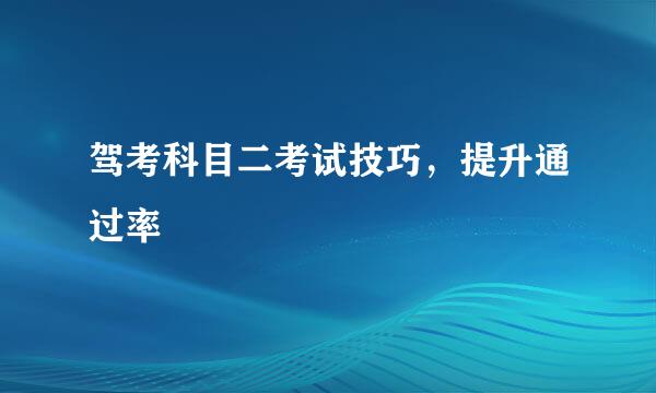 驾考科目二考试技巧，提升通过率