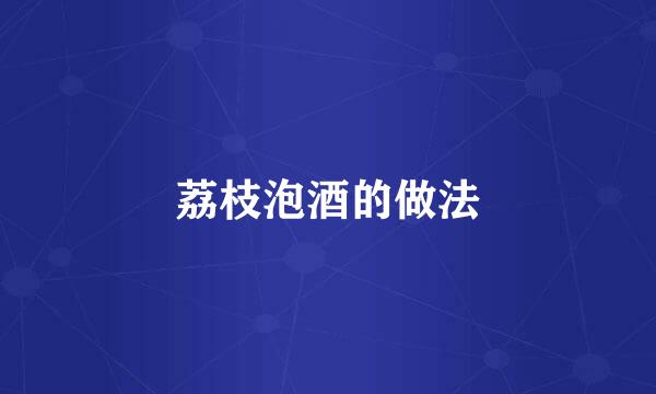荔枝泡酒的做法