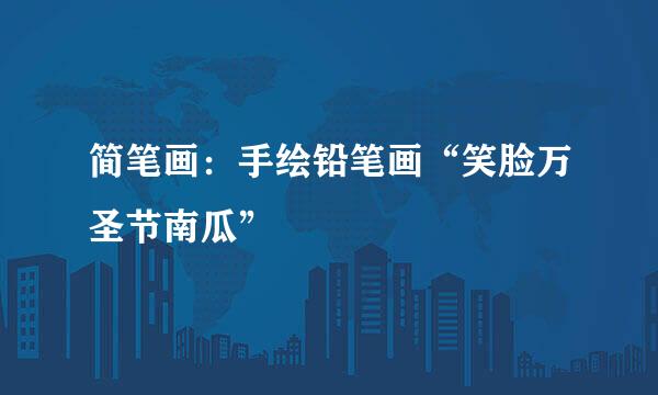 简笔画：手绘铅笔画“笑脸万圣节南瓜”