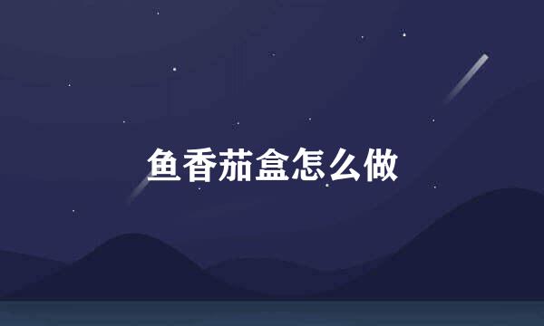 鱼香茄盒怎么做
