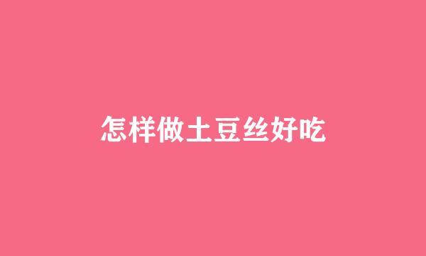 怎样做土豆丝好吃