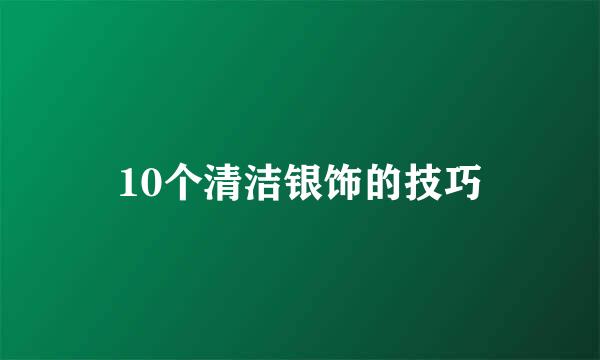 10个清洁银饰的技巧