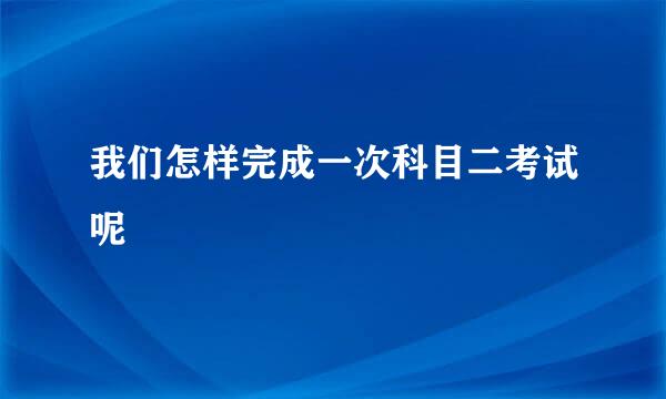 我们怎样完成一次科目二考试呢