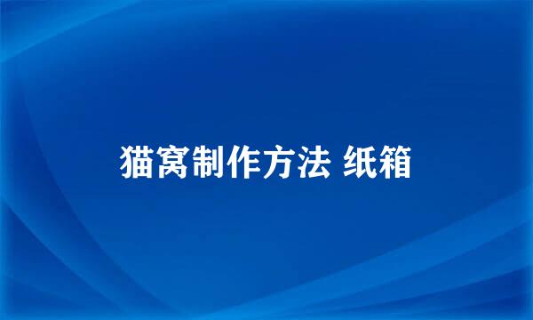 猫窝制作方法 纸箱