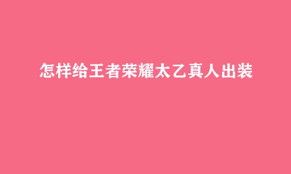 怎样给王者荣耀太乙真人出装