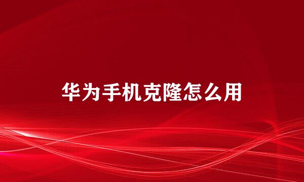 华为手机克隆怎么用