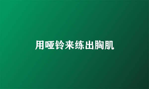 用哑铃来练出胸肌