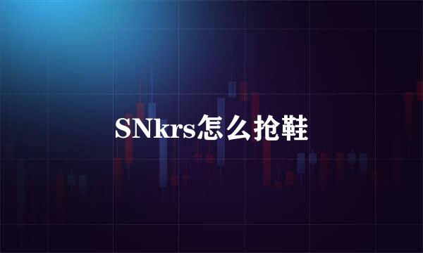 SNkrs怎么抢鞋