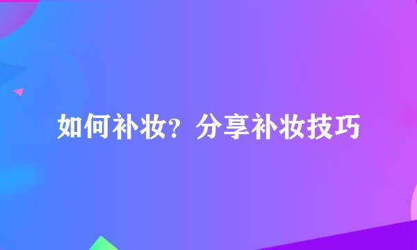 如何补妆？分享补妆技巧