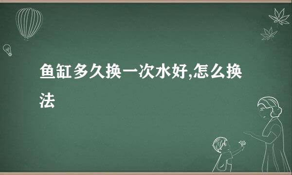 鱼缸多久换一次水好,怎么换法