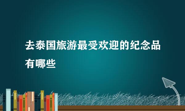 去泰国旅游最受欢迎的纪念品有哪些