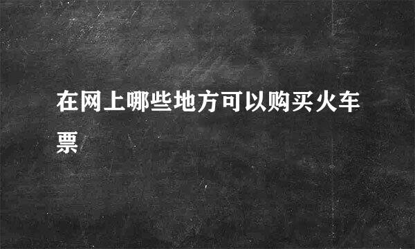 在网上哪些地方可以购买火车票