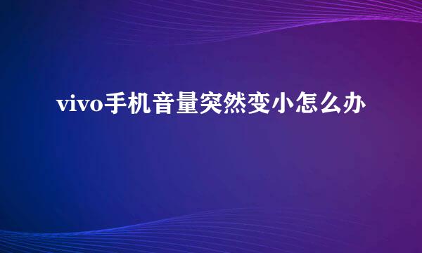 vivo手机音量突然变小怎么办