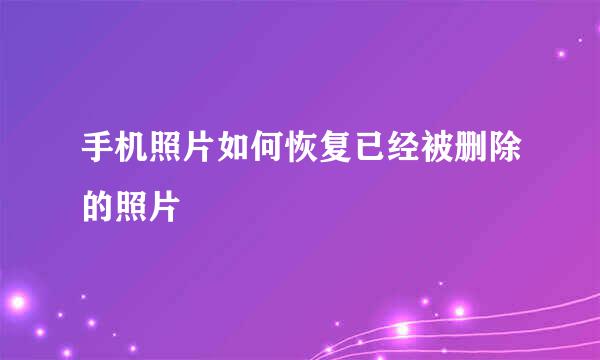 手机照片如何恢复已经被删除的照片