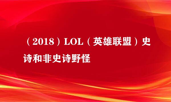 （2018）LOL（英雄联盟）史诗和非史诗野怪