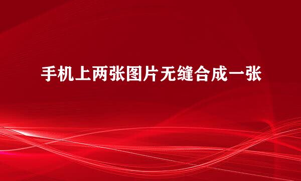 手机上两张图片无缝合成一张