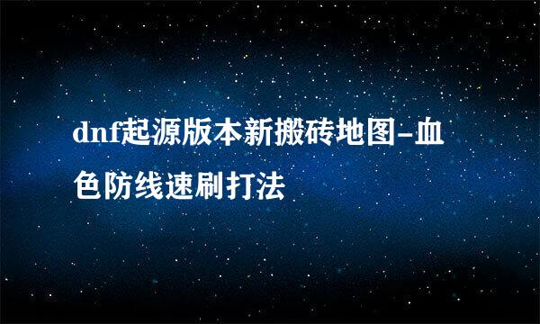 dnf起源版本新搬砖地图-血色防线速刷打法