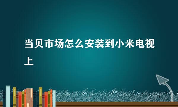 当贝市场怎么安装到小米电视上