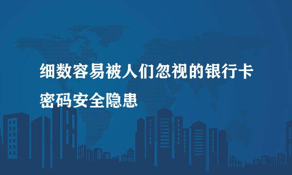 细数容易被人们忽视的银行卡密码安全隐患