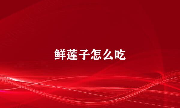 鲜莲子怎么吃