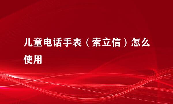 儿童电话手表（索立信）怎么使用