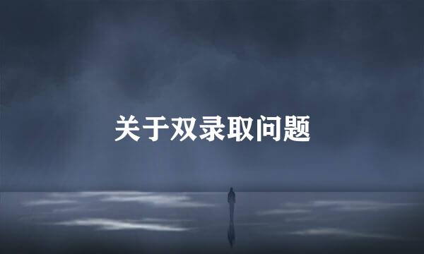 关于双录取问题