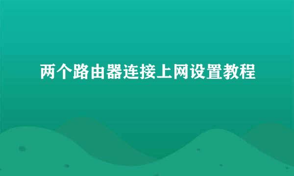 两个路由器连接上网设置教程