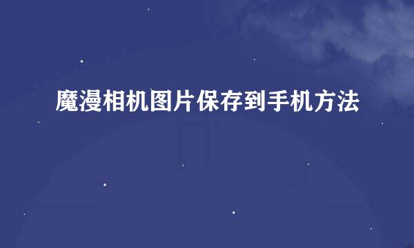 魔漫相机图片保存到手机方法