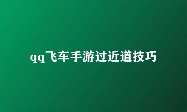 qq飞车手游过近道技巧