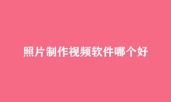 照片制作视频软件哪个好