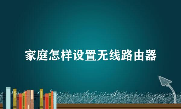 家庭怎样设置无线路由器