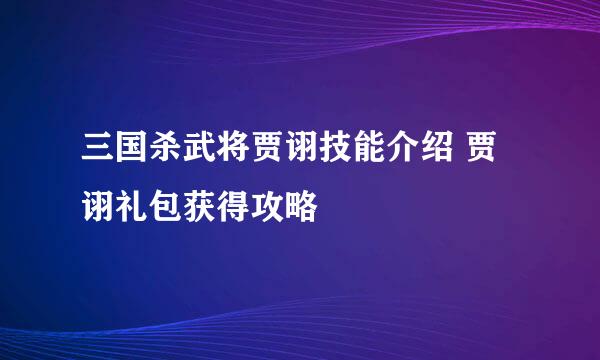 三国杀武将贾诩技能介绍 贾诩礼包获得攻略