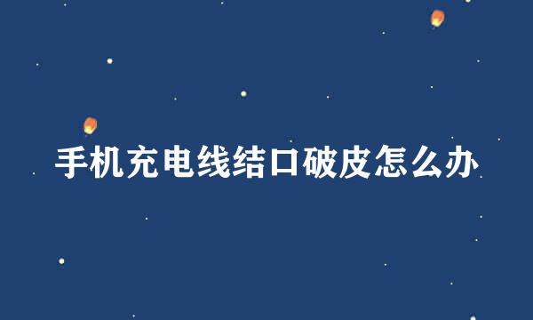 手机充电线结口破皮怎么办
