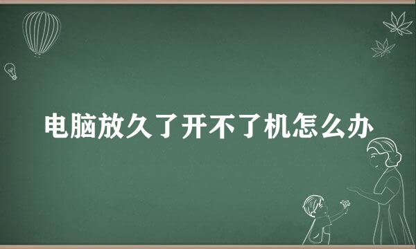 电脑放久了开不了机怎么办