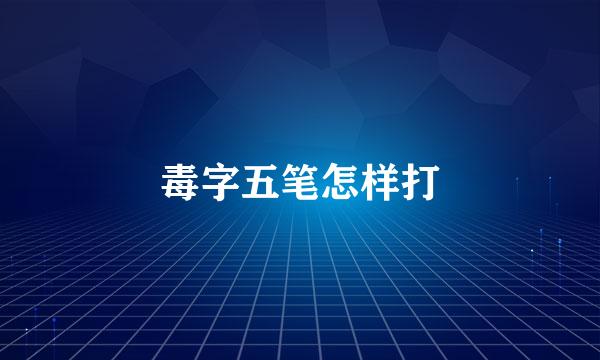 毒字五笔怎样打
