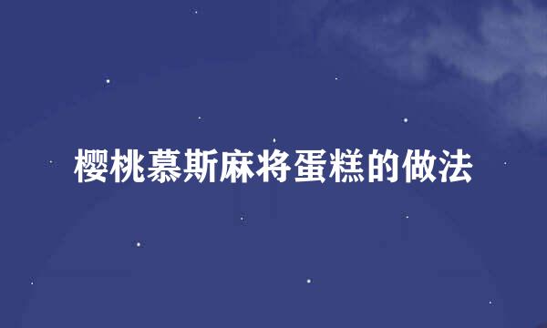 樱桃慕斯麻将蛋糕的做法