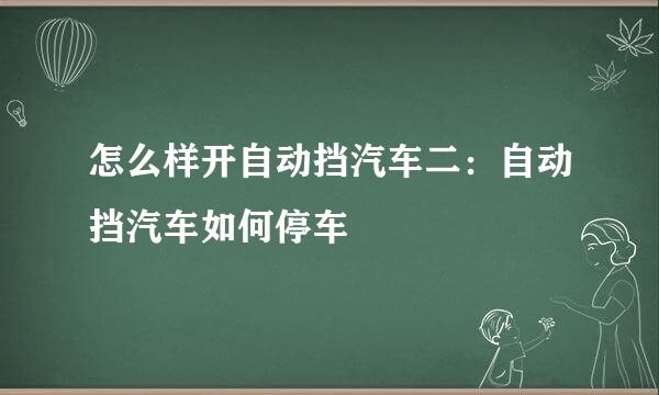 怎么样开自动挡汽车二：自动挡汽车如何停车