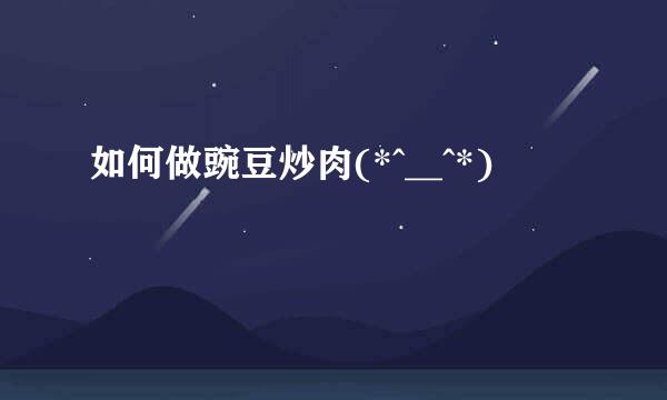 如何做豌豆炒肉(*^__^*)