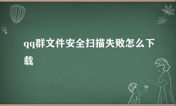 qq群文件安全扫描失败怎么下载