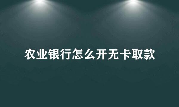 农业银行怎么开无卡取款