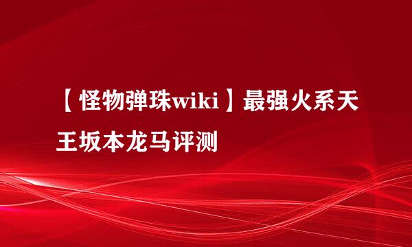 【怪物弹珠wiki】最强火系天王坂本龙马评测