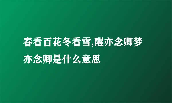 春看百花冬看雪,醒亦念卿梦亦念卿是什么意思