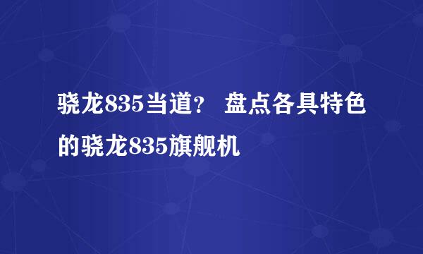 骁龙835当道？ 盘点各具特色的骁龙835旗舰机